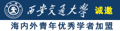 操b网站舔胸舔b诚邀海内外青年优秀学者加盟西安交通大学